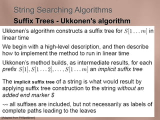 String Searching Algorithms 
Suffix Trees - Ukkonen's algorithm 
[Adapted from P.Kilpeläinen] 
 