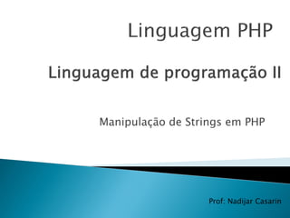 Manipulação de Strings em PHP
Prof: Nadijar Casarin
 