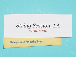String Session, LA
                       MOMH & BMI



St ri ng se ss io n fo r b o th a lb ums
 