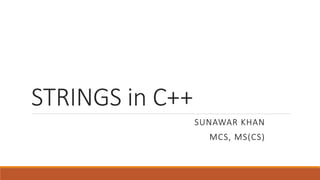 STRINGS in C++
SUNAWAR KHAN
MCS, MS(CS)
 