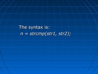 The syntax is:The syntax is:
n = strcmp(str1, str2);n = strcmp(str1, str2);
 