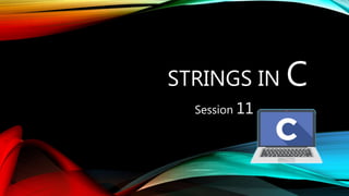 STRINGS IN C
Session 11
 