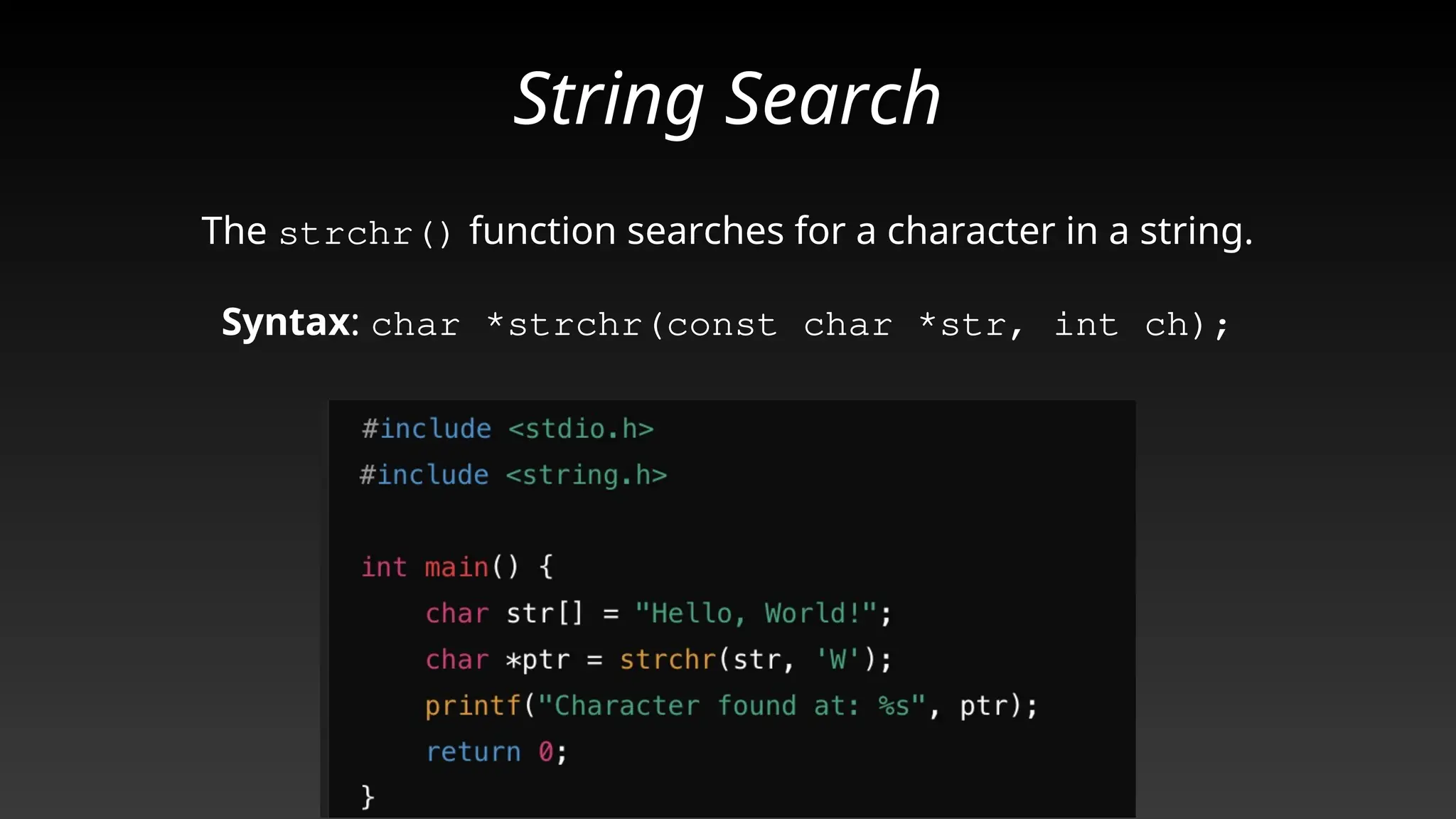 String Search
The strchr() function searches for a character in a string.
Syntax: char *strchr(const char *str, int ch);
 