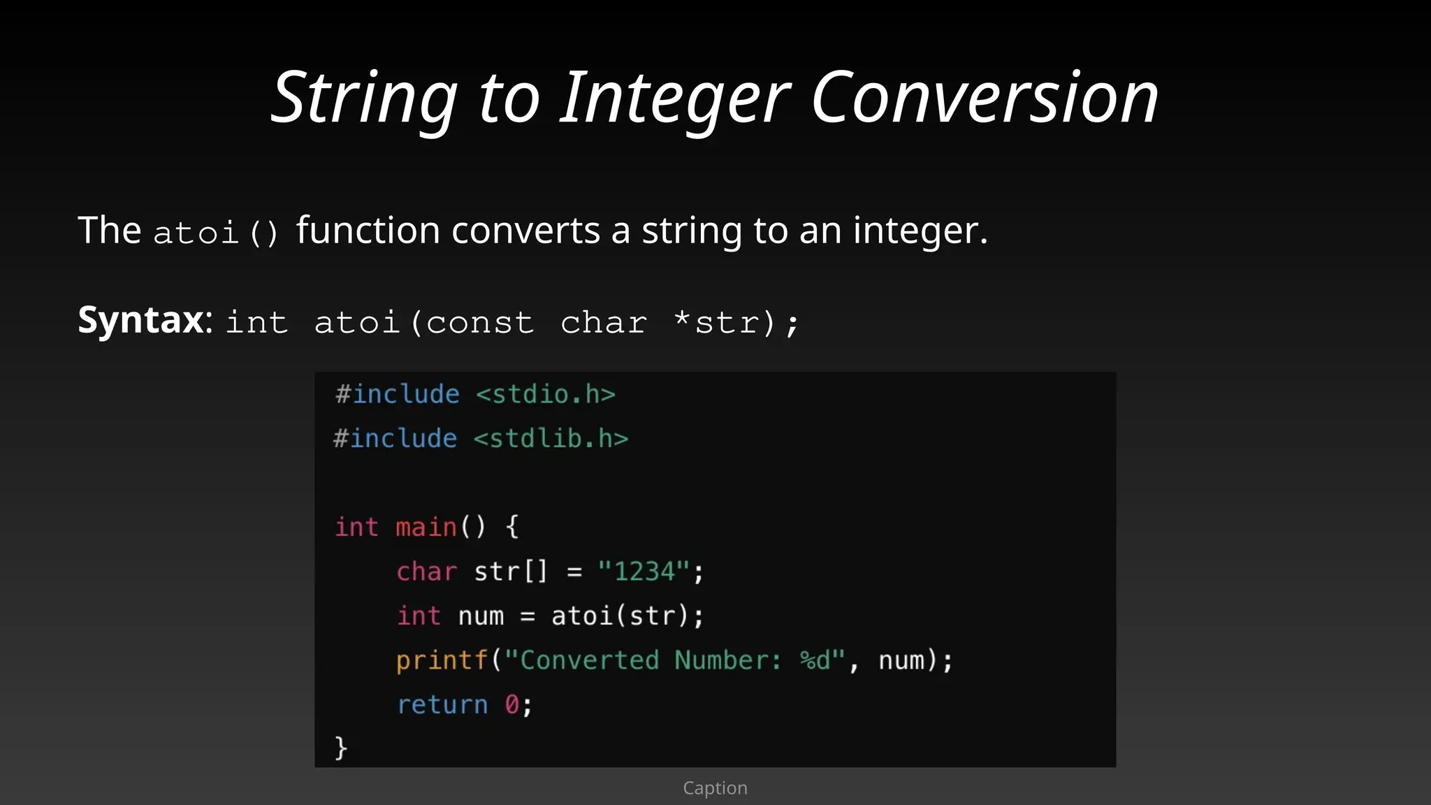 String to Integer Conversion
The atoi() function converts a string to an integer.
Syntax: int atoi(const char *str);
Caption
 