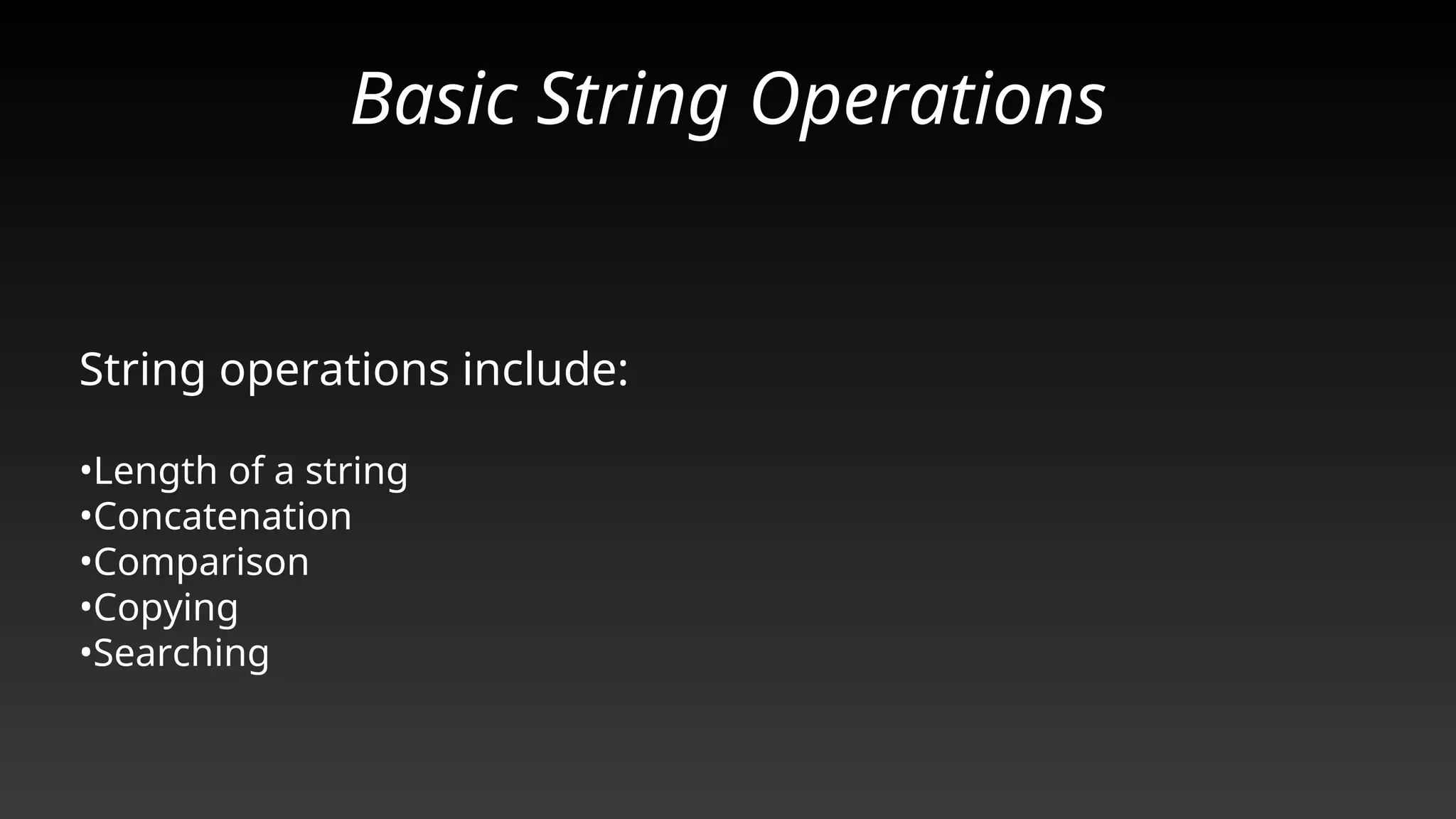 Basic String Operations
String operations include:
•Length of a string
•Concatenation
•Comparison
•Copying
•Searching
 