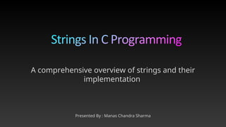 Presented By : Manas Chandra Sharma
A comprehensive overview of strings and their
implementation
 