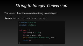String to Integer Conversion
The atoi() function converts a string to an integer.
Syntax: int atoi(const char *str);
Caption
 