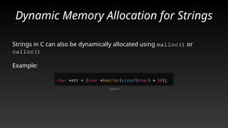 Dynamic Memory Allocation for Strings
Strings in C can also be dynamically allocated using malloc() or
calloc()
Example:
Caption
 