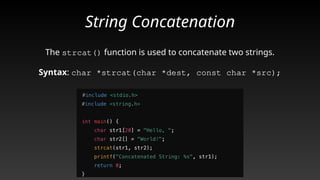 String Concatenation
The strcat() function is used to concatenate two strings.
Syntax: char *strcat(char *dest, const char *src);
Caption
 