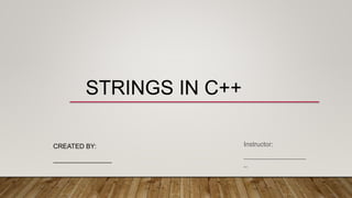 STRINGS IN C++
CREATED BY:
________________
Instructor:
_________________
_
 