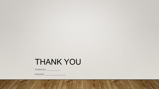 THANK YOU
Created by: ___________
Instructor: _________________
 