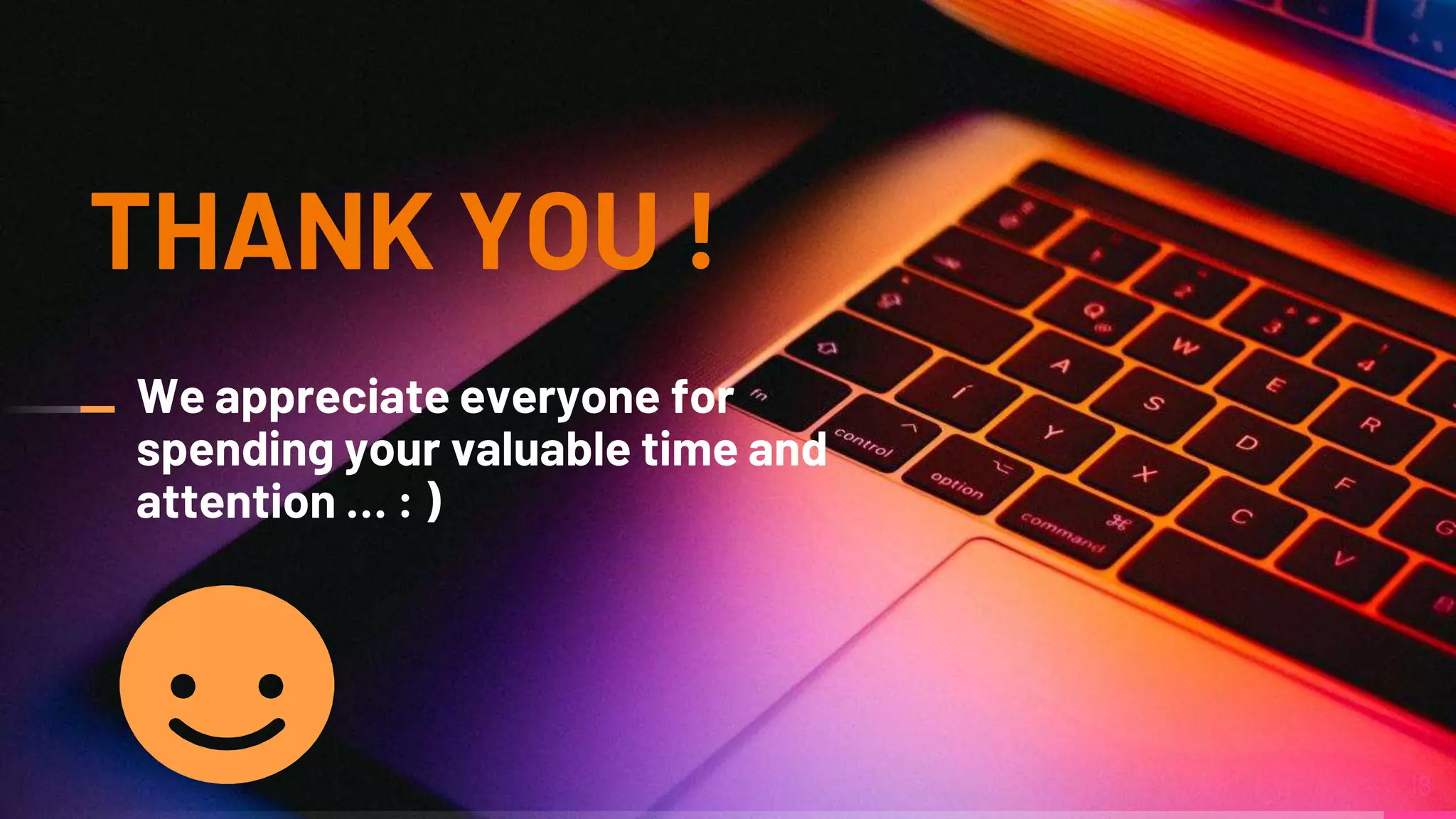 We appreciate everyone for
spending your valuable time and
attention … : )
18
THANK YOU !
 