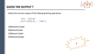 GUESS THE OUTPUT ?
Select the correct output of the following String operations
A)Welcome Coder
B)WelcomCoder
C)Welcom Coder
D)WelcomeCoder
c
 