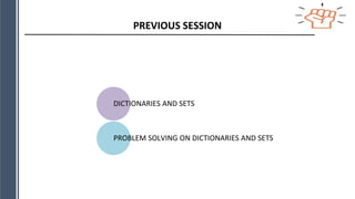 PREVIOUS SESSION
DICTIONARIES AND SETS
PROBLEM SOLVING ON DICTIONARIES AND SETS
 