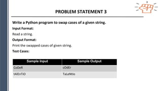 PROBLEM STATEMENT 3
Write a Python program to swap cases of a given string.
Input Format:
Read a string.
Output Format:
Print the swapped cases of given string.
Test Cases:
Sample Input Sample Output
CoDeR cOdEr
tAlEnTiO TaLeNtIo
 