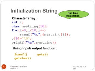 Initialization String Run time
Initialization
Character array :
Prepared by Achyut
Devkota
5/21/2015 3:26
PM
5
Using Input/ output function :
Scanf() gets()
getchar()
 