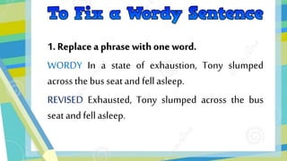 1. Replacea phrase with one word.
WORDY In a state of exhaustion, Tony slumped
acrossthe bus seatandfell asleep.
REVISED Exhausted, Tony slumped across the bus
seatand fellasleep.
 