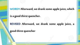WORDY Afterward, we drank some apple juice, which
is a goodthirst quencher.
REVISED Afterward, we drank some apple juice, a
good thirst quencher
 