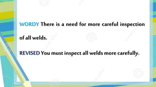 WORDY There is a need for more careful inspection
ofall welds.
REVISED You must inspect all welds morecarefully.
 