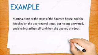 EXAMPLE
Martina climbedthe stairs of the haunted house,and she
knockedon the doorseveral times, but no one answered,
and she braced herself,and then she openedthe door.
 