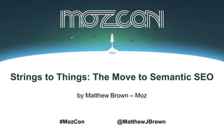 Strings to Things: The Move to Semantic SEO
by Matthew Brown – Moz
#MozCon @MatthewJBrown
 