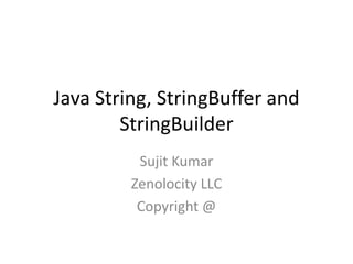 Java String, StringBuffer and
StringBuilder
Sujit Kumar
Zenolocity LLC
Copyright @

 