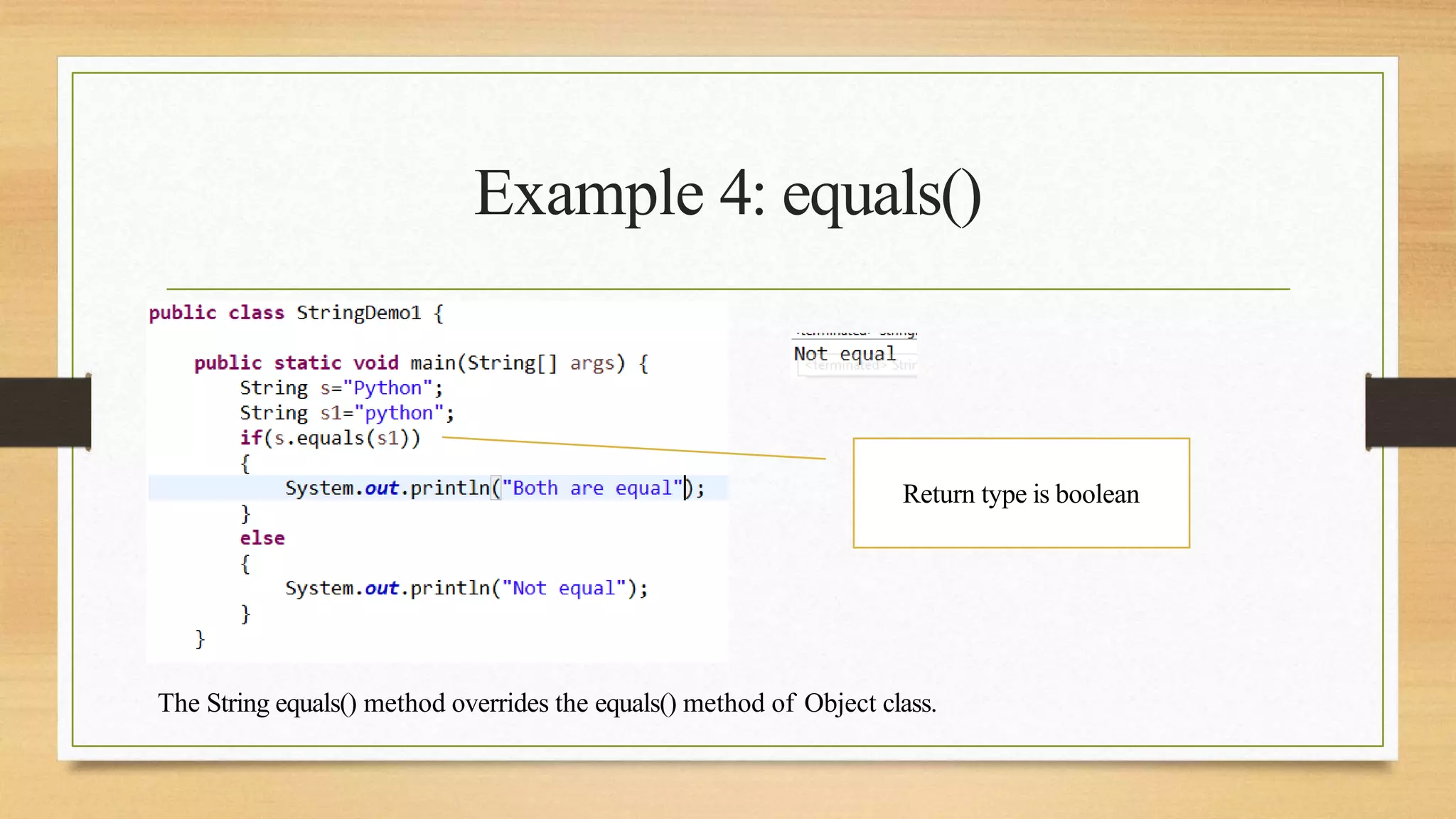 Example 4: equals()
Return type is boolean
The String equals() method overrides the equals() method of Object class.
 