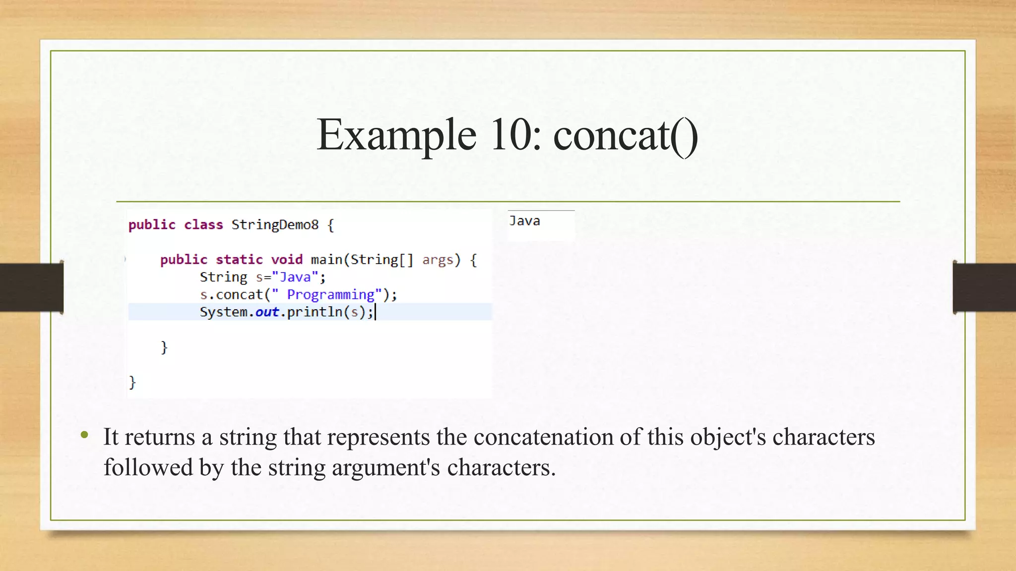 Example 10: concat()
• It returns a string that represents the concatenation of this object's characters
followed by the string argument's characters.
 