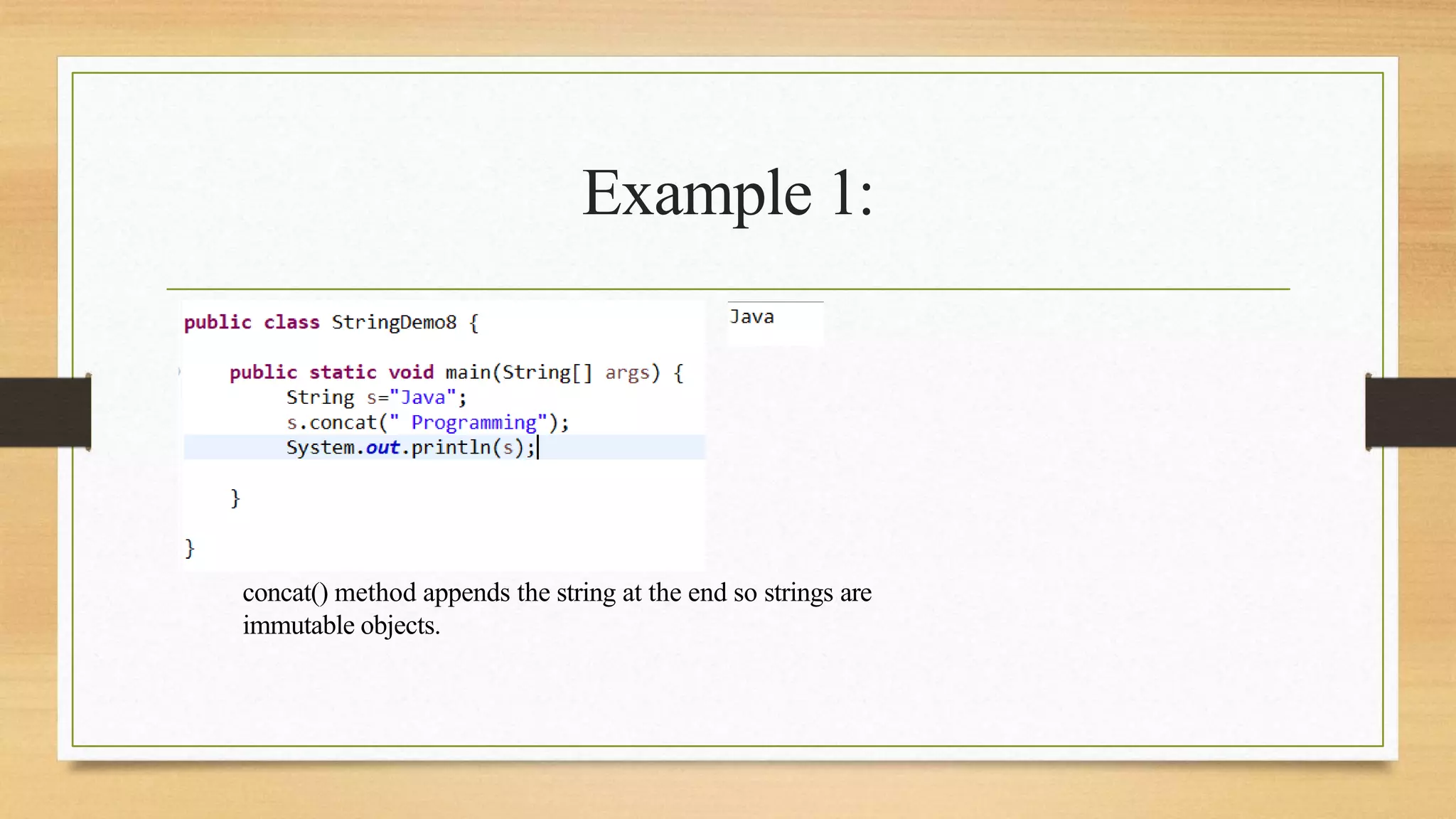 Example 1:
concat() method appends the string at the end so strings are
immutable objects.
 