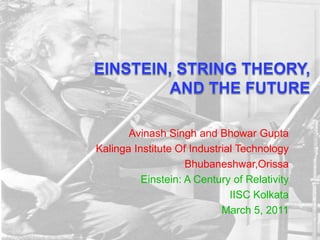 Avinash Singh and Bhowar Gupta
Kalinga Institute Of Industrial Technology
                    Bhubaneshwar,Orissa
          Einstein: A Century of Relativity
                              IISC Kolkata
                            March 5, 2011
 