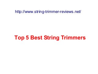 http://www.string-trimmer-reviews.net/
Top 5 Best String Trimmers
 