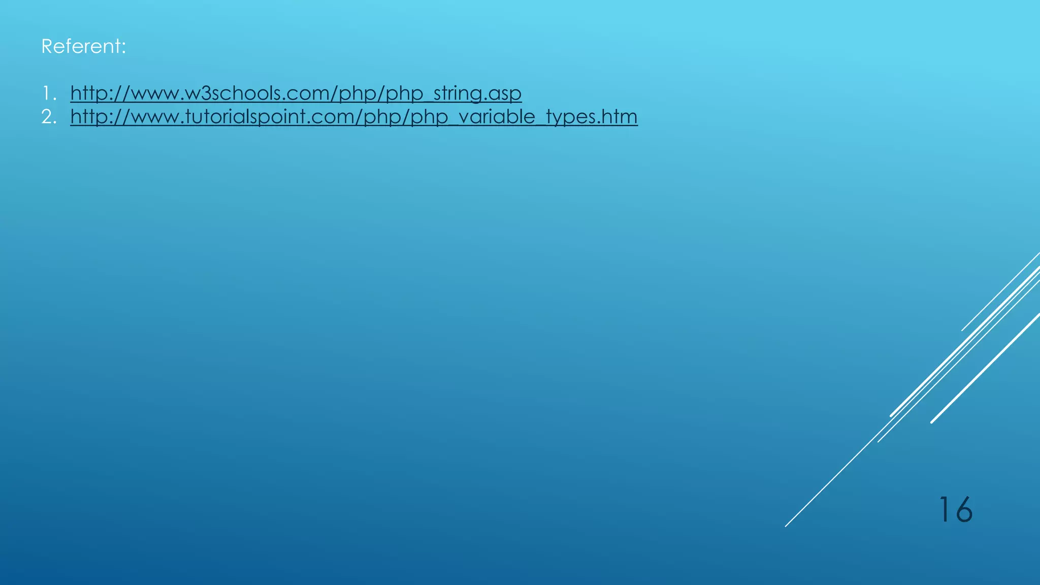 Referent:

1. http://www.w3schools.com/php/php_string.asp
2. http://www.tutorialspoint.com/php/php_variable_types.htm




                                                              16
 