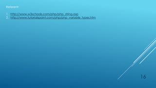 Referent:

1. http://www.w3schools.com/php/php_string.asp
2. http://www.tutorialspoint.com/php/php_variable_types.htm




                                                              16
 