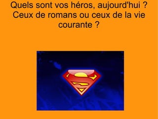 Quels sont vos héros, aujourd'hui ? Ceux de romans ou ceux de la vie courante ? 