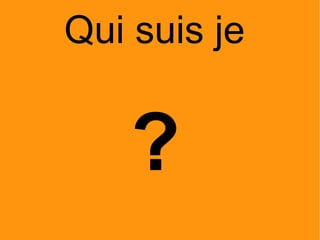 Qui suis je  ? 