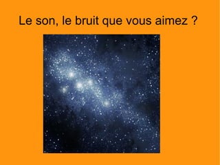 Le son, le bruit que vous aimez ?  