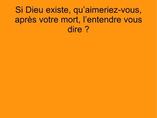 Si Dieu existe, qu’aimeriez-vous, après votre mort, l’entendre vous dire ? 