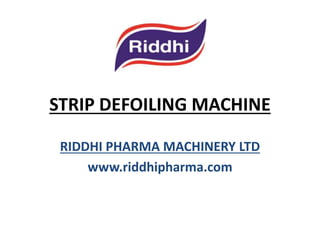 STRIP DEFOILING MACHINE
RIDDHI PHARMA MACHINERY LTD
www.riddhipharma.com

 