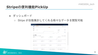 #WESEEK_tech
Stripeの便利機能PickUp
● ダッシュボード
○ Stripe が自動集計してくれる様々なデータを閲覧可能
36
 