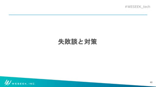#WESEEK_tech
失敗談と対策
40
 