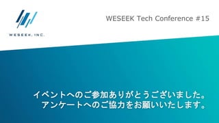 イベントへのご参加ありがとうございました。
アンケートへのご協力をお願いいたします。
WESEEK Tech Conference #15
 