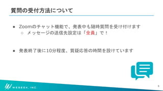 #WESEEK_tech
質問の受付方法について
● Zoomのチャット機能で、発表中も随時質問を受け付けます
○ メッセージの送信先設定は「全員」で！
● 発表終了後に10分程度、質疑応答の時間を設けています
6
 