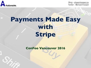 Payments Made Easy
with
Stripe
ConFoo Vancouver 2016
Blog - shawnhooper.ca 
Twitter - @shawnhooper
 