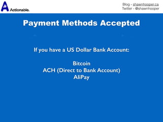 Blog - shawnhooper.ca 
Twitter - @shawnhooper
 
If you have a US Dollar Bank Account:
Bitcoin
ACH (Direct to Bank Account)
AliPay
Payment Methods Accepted
 