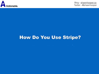 Blog - shawnhooper.ca 
Twitter - @shawnhooper
How Do You Use Stripe?
 