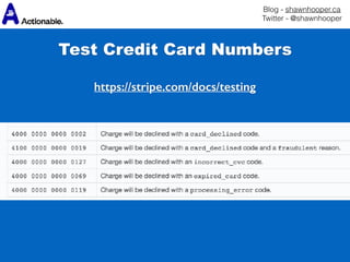 Blog - shawnhooper.ca 
Twitter - @shawnhooper
https://stripe.com/docs/testing
Test Credit Card Numbers
 