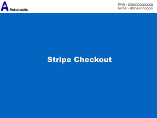 Blog - shawnhooper.ca 
Twitter - @shawnhooper
Stripe Checkout
 