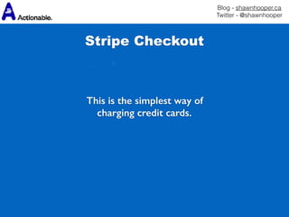 Blog - shawnhooper.ca 
Twitter - @shawnhooper
This is the simplest way of
charging credit cards.
Stripe Checkout
 