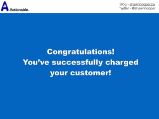 Blog - shawnhooper.ca 
Twitter - @shawnhooper
Congratulations!
You’ve successfully charged
your customer!
 