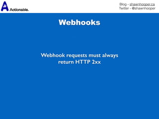 Blog - shawnhooper.ca 
Twitter - @shawnhooper
Webhooks
Webhook requests must always
return HTTP 2xx
 